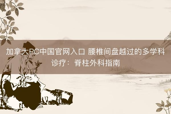 加拿大PC中国官网入口 腰椎间盘越过的多学科诊疗：脊柱外科指南