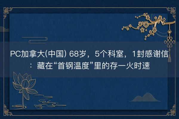 PC加拿大(中国) 68岁,5个科室,1封感谢信:藏在“首钢温度”里的存一火时速