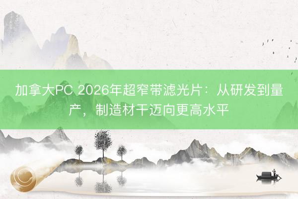 加拿大PC 2026年超窄带滤光片:从研发到量产,制造材干迈向更高水平