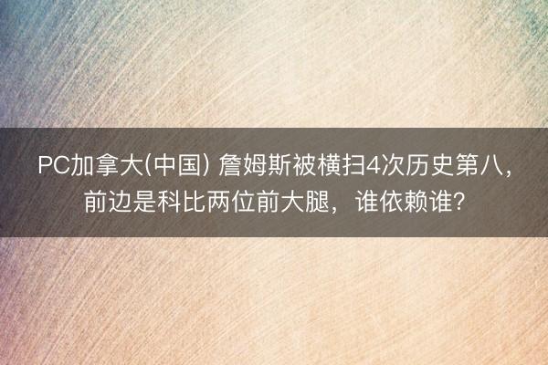 PC加拿大(中国) 詹姆斯被横扫4次历史第八，前边是科比两位前大腿，谁依赖谁？