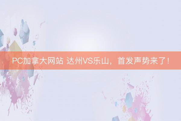 PC加拿大网站 达州VS乐山，<a href=