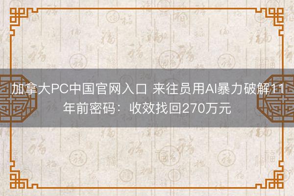 加拿大PC中国官网入口 来往员用AI暴力破解11年前密码：收效找回270万元