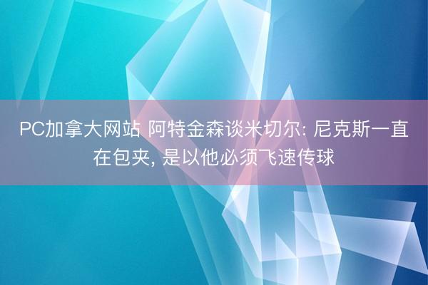 PC加拿大网站 阿特金森谈米切尔: 尼克斯一直在包夹， 是以他必须飞速传球