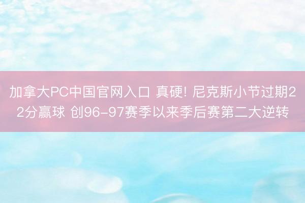 加拿大PC中国官网入口 真硬! 尼克斯小节过期22分赢球 创96-97赛季以来季后赛第二大逆转