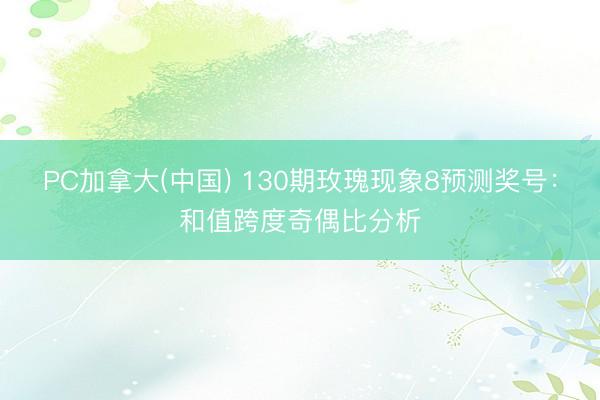 PC加拿大(中国) 130期玫瑰现象8预测奖号：和值跨度奇偶比分析