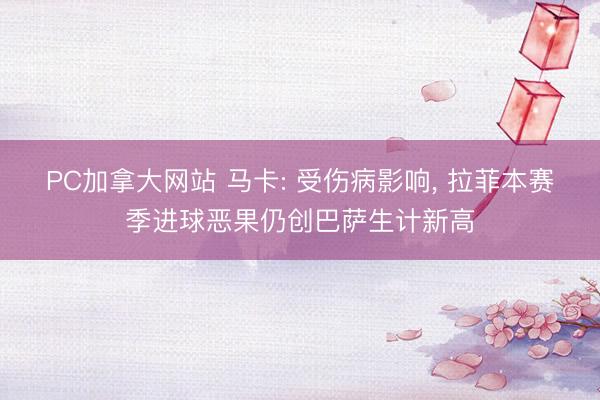 PC加拿大网站 马卡: 受伤病影响， 拉菲本赛季进球恶果仍创巴萨生计新高
