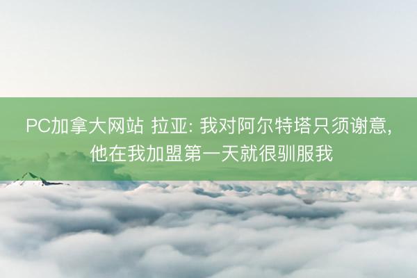 PC加拿大网站 拉亚: 我对阿尔特塔只须谢意， 他在我加盟第一天就很驯服我