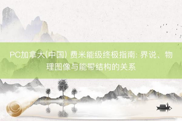 PC加拿大(中国) 费米能级终极指南: 界说、物理图像与能带结构的关系