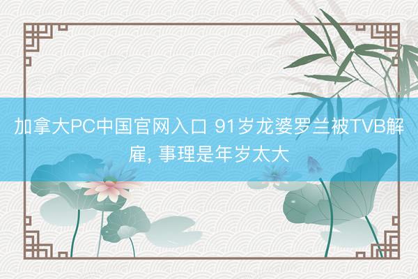 加拿大PC中国官网入口 91岁龙婆罗兰被TVB解雇， 事理是年岁太大