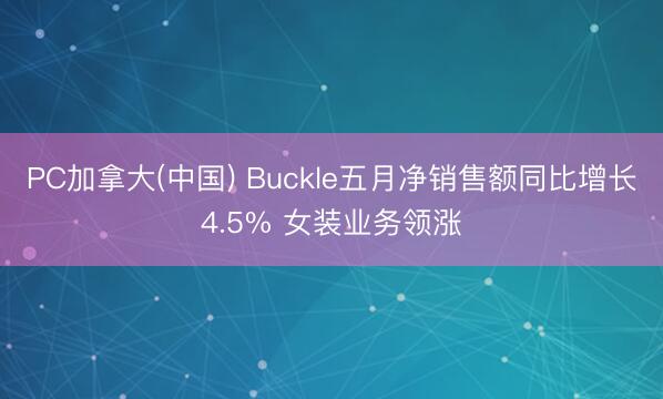 PC加拿大(中国) Buckle五月净销售额同比增长4.5% 女装业务领涨