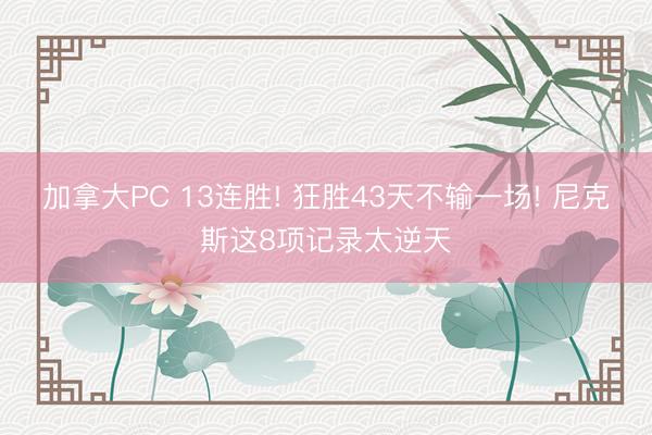 加拿大PC 13连胜! 狂胜43天不输一场! 尼克斯这8项记录太逆天