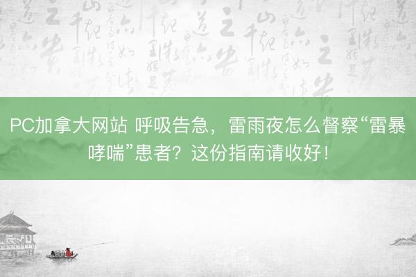PC加拿大网站 呼吸告急，雷雨夜怎么督察“雷暴哮喘”患者？这份指南请收好！