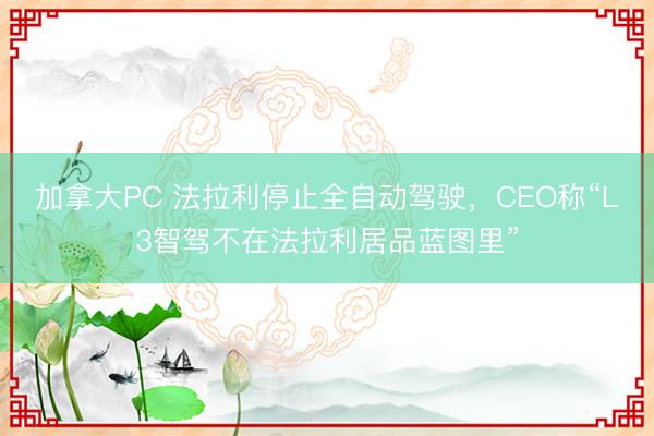 加拿大PC 法拉利停止全自动驾驶，CEO称“L3智驾不在法拉利居品蓝图里”