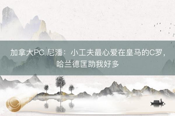 加拿大PC 尼潘：小工夫最心爱在皇马的C罗，哈兰德匡助我好多