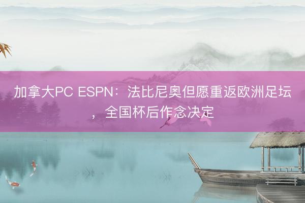 加拿大PC ESPN：法比尼奥但愿重返欧洲足坛，全国杯后作念决定