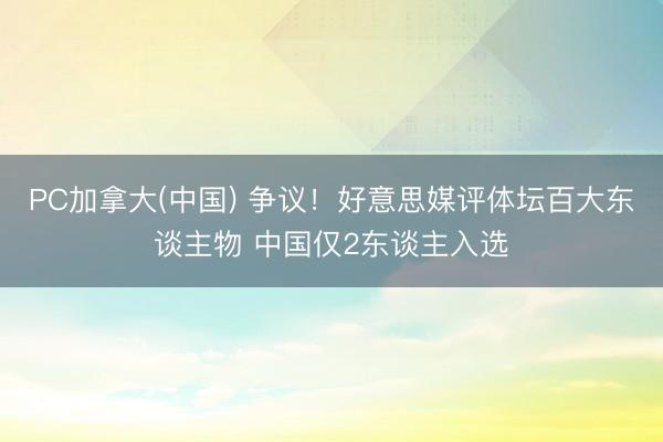PC加拿大(中国) 争议！好意思媒评体坛百大东谈主物 中国仅2东谈主入选