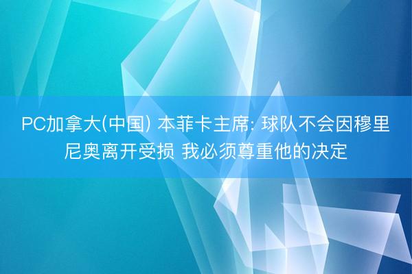 PC加拿大(中国) 本菲卡主席: 球队不会因穆里尼奥离开受损 我必须尊重他的决定