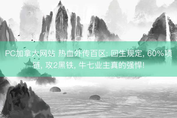 PC加拿大网站 热血外传百区: 回生规定， 60%项链， 攻2黑铁， 牛七业主真的强悍!