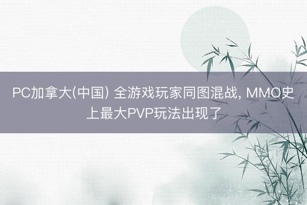 PC加拿大(中国) 全游戏玩家同图混战， MMO史上最大PVP玩法出现了