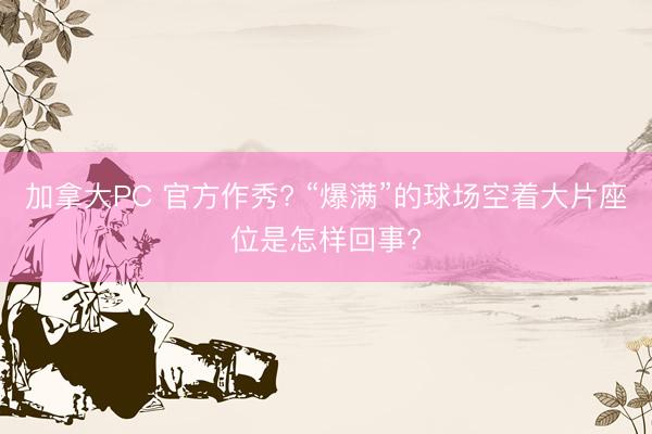 加拿大PC 官方作秀? “爆满”的球场空着大片座位是怎样回事?