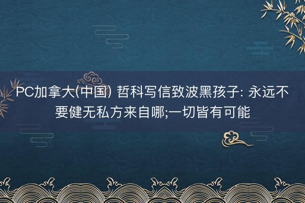 PC加拿大(中国) 哲科写信致波黑孩子: 永远不要健无私方来自哪;一切皆有可能