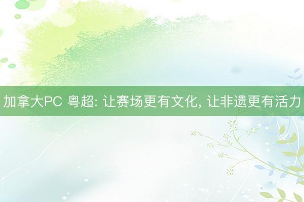 加拿大PC 粤超: 让赛场更有文化， 让非遗更有活力