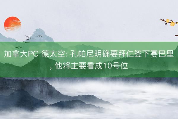 加拿大PC 德太空: 孔帕尼明确要拜仁签下赛巴里， 他将主要看成10号位