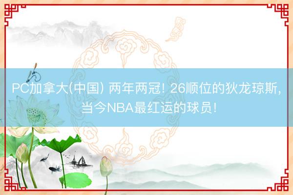 PC加拿大(中国) 两年两冠! 26顺位的狄龙琼斯, 当今NBA最红运的球员!