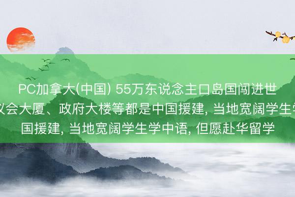 PC加拿大(中国) 55万东说念主口岛国闯进世界杯! 该国默契场、议会大厦、政府大楼等都是中国援建， 当地宽阔学生学中语， 但愿赴华留学