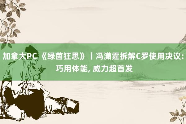 加拿大PC 《绿茵狂思》丨冯潇霆拆解C罗使用决议: 巧用体能， 威力超首发