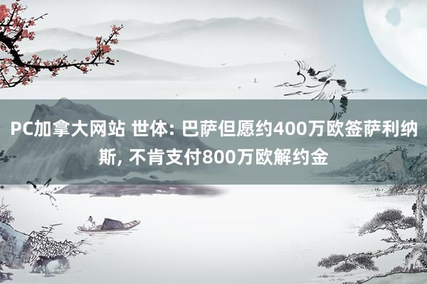 PC加拿大网站 世体: 巴萨但愿约400万欧签萨利纳斯， 不肯支付800万欧解约金